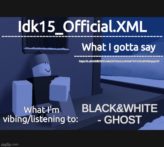https://c.ai/c/chllE3REmdeZ5P2ScGJuWOaPTAT1XKctRAl0ApqImlY | https://c.ai/c/chllE3REmdeZ5P2ScGJuWOaPTAT1XKctRAl0ApqImlY; BLACK&WHITE - GHOST | image tagged in idk15_official announcement | made w/ Imgflip meme maker