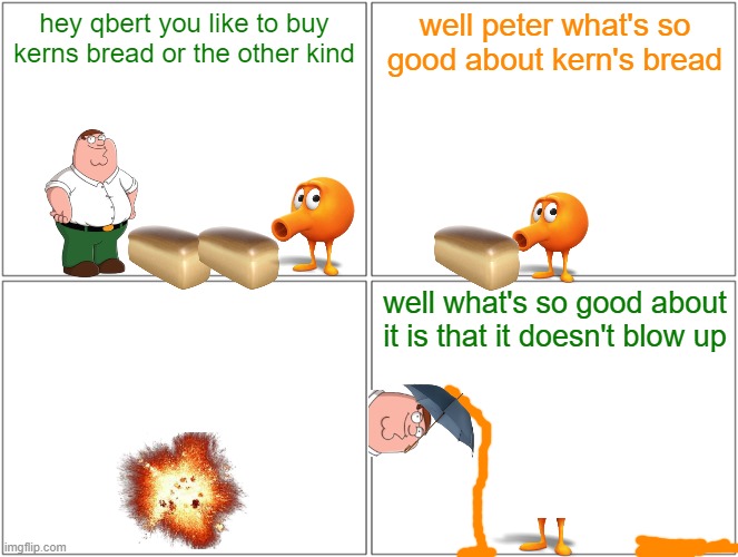 qbert and the exploding bread | hey qbert you like to buy kerns bread or the other kind; well peter what's so good about kern's bread; well what's so good about it is that it doesn't blow up | image tagged in memes,blank comic panel 2x2,family guy,qbert,bread,tribute | made w/ Imgflip meme maker