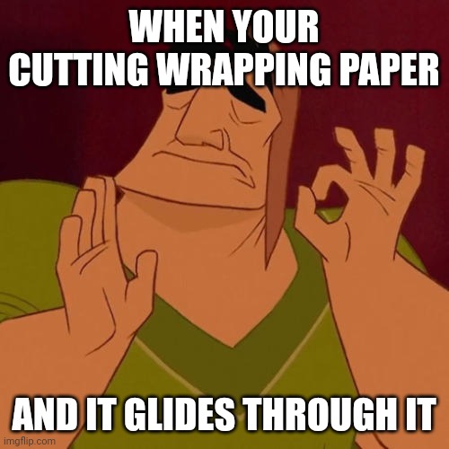 Feels so good | WHEN YOUR CUTTING WRAPPING PAPER; AND IT GLIDES THROUGH IT | image tagged in when x just right | made w/ Imgflip meme maker