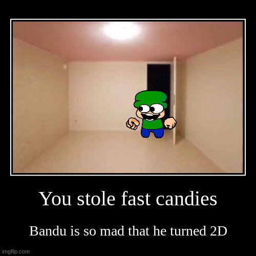 You stole fast candies | Bandu is so mad that he turned 2D | image tagged in funny,demotivationals,bandu,dave and bambi | made w/ Imgflip demotivational maker