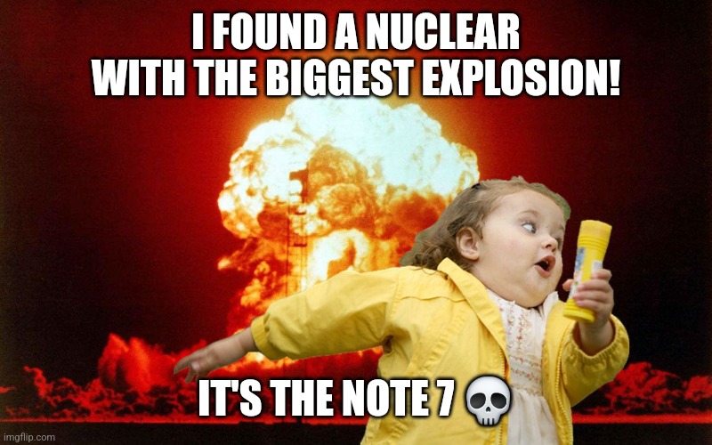 running kid with explosion | I FOUND A NUCLEAR WITH THE BIGGEST EXPLOSION! IT'S THE NOTE 7 💀 | image tagged in running kid with explosion | made w/ Imgflip meme maker