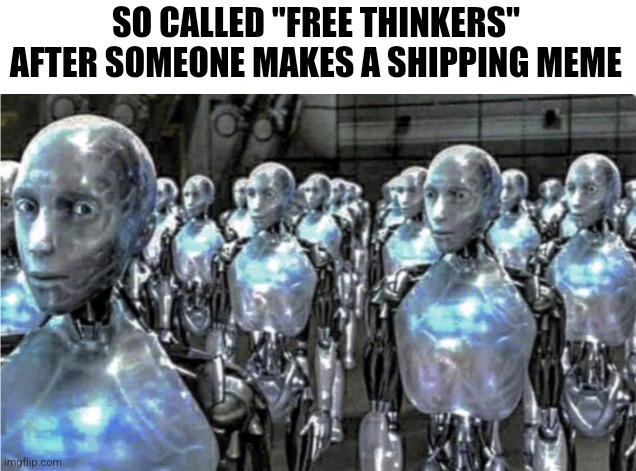 Self-proclaimed free thinkers | SO CALLED "FREE THINKERS" AFTER SOMEONE MAKES A SHIPPING MEME | image tagged in self-proclaimed free thinkers | made w/ Imgflip meme maker