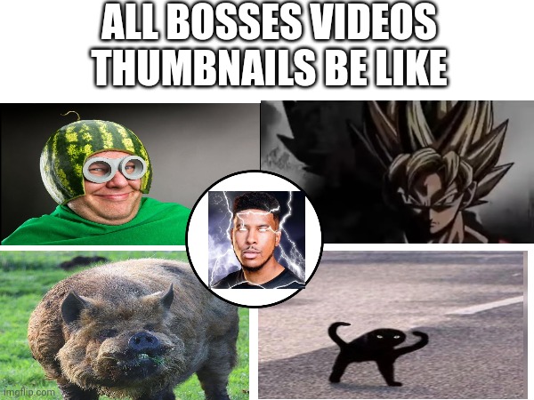 ALL BOSSES VIDEOS THUMBNAILS BE LIKE | image tagged in memes,thumbnail,all,boss,fr | made w/ Imgflip meme maker