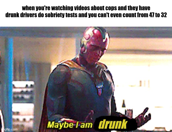 help | when you're watching videos about cops and they have drunk drivers do sobriety tests and you can't even count from 47 to 32; drunk | image tagged in maybe i am a monster | made w/ Imgflip meme maker