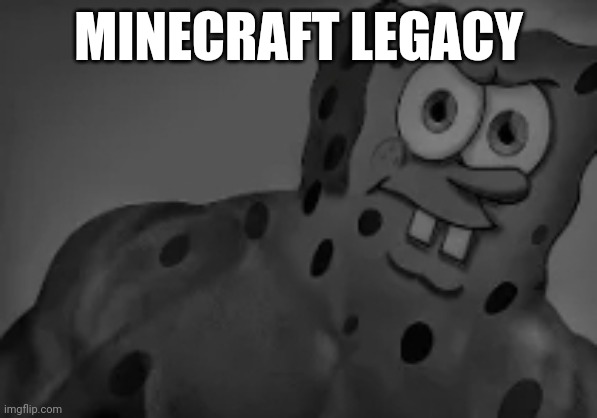 Gigachad SpongeBob | MINECRAFT LEGACY | image tagged in gigachad spongebob | made w/ Imgflip meme maker