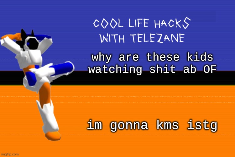also its really fucking hot for some reason (temp wise) | why are these kids watching shit ab OF; im gonna kms istg | image tagged in cool life hacks with telezane | made w/ Imgflip meme maker