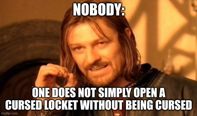 There's always a curse | NOBODY:; ONE DOES NOT SIMPLY OPEN A CURSED LOCKET WITHOUT BEING CURSED | image tagged in memes,one does not simply | made w/ Imgflip meme maker