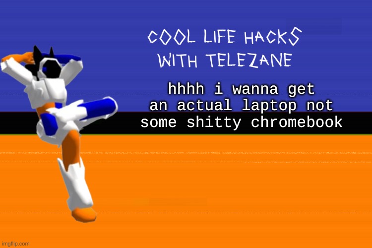 GODDAMN WHO GOT THE HEAT ON 90 | hhhh i wanna get an actual laptop not some shitty chromebook | image tagged in cool life hacks with telezane | made w/ Imgflip meme maker