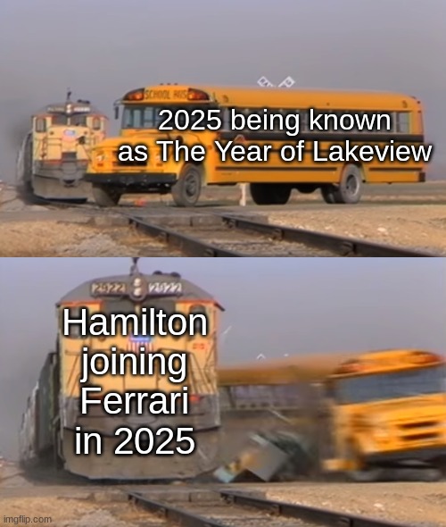 A train hitting a school bus | 2025 being known as The Year of Lakeview; Hamilton joining Ferrari in 2025 | image tagged in a train hitting a school bus | made w/ Imgflip meme maker