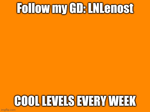 add me | Follow my GD: LNLenost; COOL LEVELS EVERY WEEK | image tagged in geometry dash | made w/ Imgflip meme maker