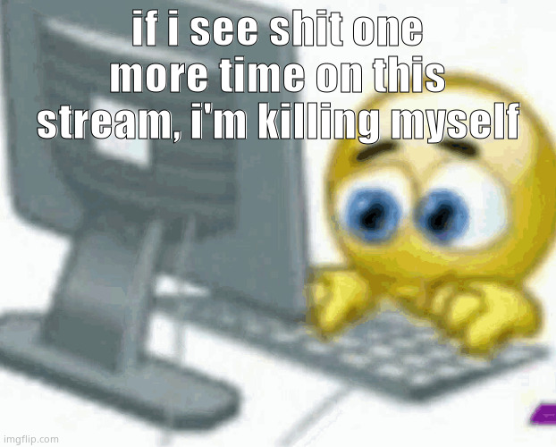 emoji computer | if i see shit one more time on this stream, i'm killing myself | image tagged in emoji computer | made w/ Imgflip meme maker