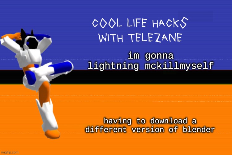 cool life hacks with telezane | im gonna lightning mckillmyself; having to download a different version of blender | image tagged in cool life hacks with telezane | made w/ Imgflip meme maker