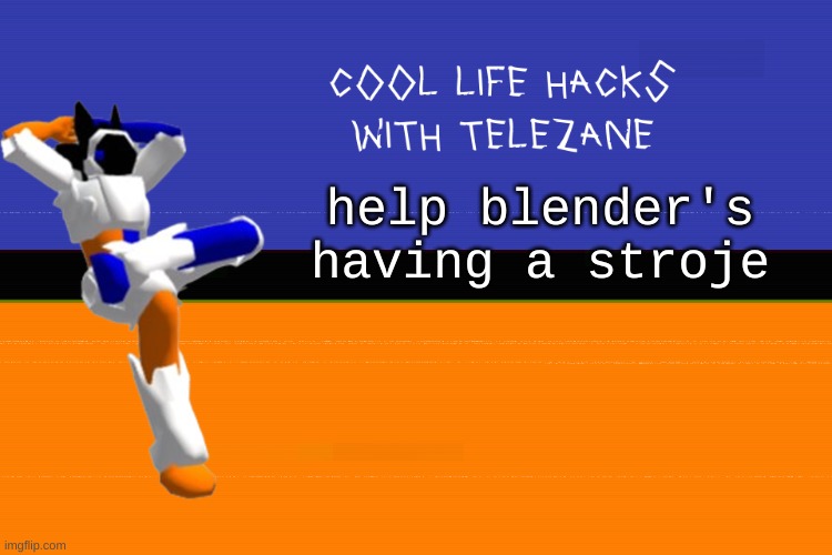 storke | help blender's having a stroje | image tagged in cool life hacks with telezane | made w/ Imgflip meme maker