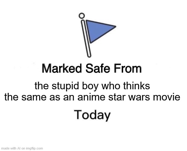 anime star wars | the stupid boy who thinks the same as an anime star wars movie | image tagged in memes,marked safe from | made w/ Imgflip meme maker