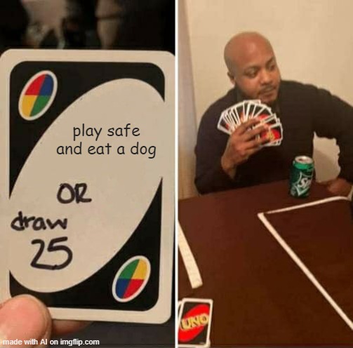 EXCUSE ME WHAT | play safe and eat a dog | image tagged in memes,uno draw 25 cards | made w/ Imgflip meme maker