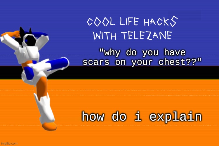 concern | "why do you have scars on your chest??"; how do i explain | image tagged in cool life hacks with telezane | made w/ Imgflip meme maker