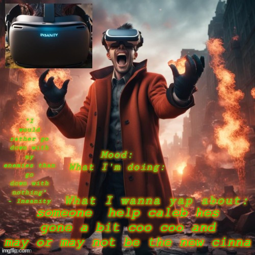 (sry cinna) | someone  help caleb hes gone a bit coo coo and may or may not be the new cinna | image tagged in insanity announcement temp | made w/ Imgflip meme maker