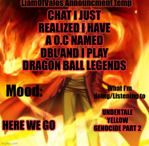 CHAT I JUST REALIZED I HAVE A O.C NAMED DBL AND I PLAY DRAGON BALL LEGENDS; HERE WE GO; UNDERTALE YELLOW GENOCIDE PART 2 | image tagged in liamofvalos announcement temp | made w/ Imgflip meme maker