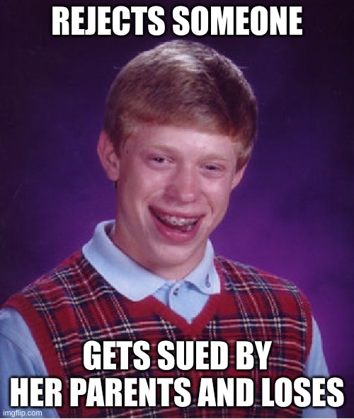 Bad Luck Brian Meme | REJECTS SOMEONE; GETS SUED BY HER PARENTS AND LOSES | image tagged in memes,bad luck brian | made w/ Imgflip meme maker