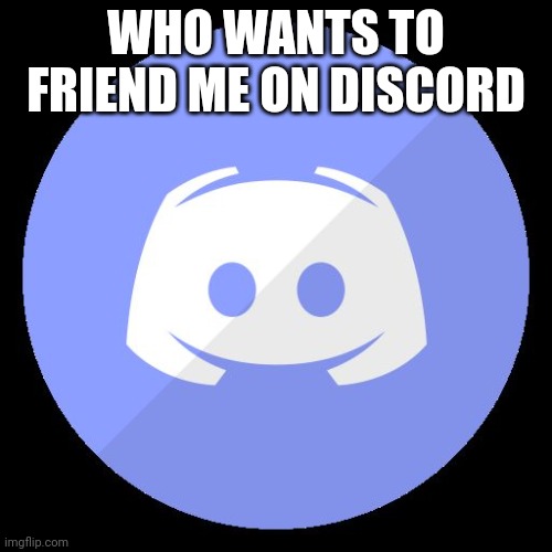 discord | WHO WANTS TO FRIEND ME ON DISCORD | image tagged in discord | made w/ Imgflip meme maker