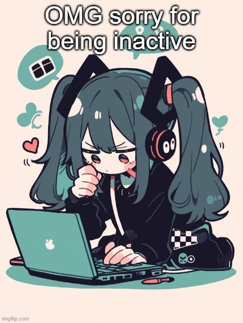 OMG sorry for being inactive | image tagged in another alt lucky miku temp | made w/ Imgflip meme maker