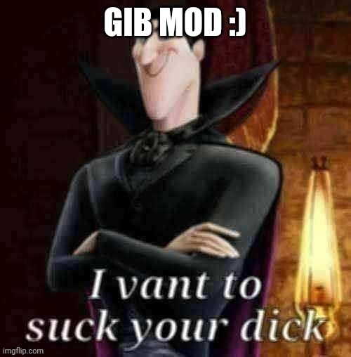 Now to become cool | GIB MOD :) | image tagged in i vant to suck your dick | made w/ Imgflip meme maker