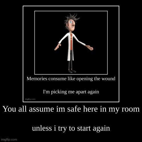 You all assume im safe here in my room | unless i try to start again | made w/ Imgflip demotivational maker