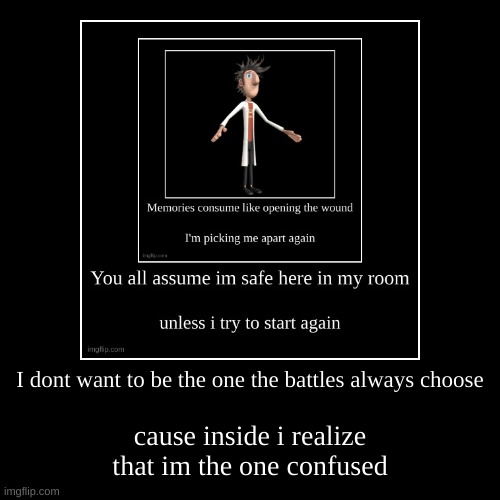 I dont want to be the one the battles always choose | cause inside i realize that im the one confused | image tagged in demotivationals | made w/ Imgflip demotivational maker