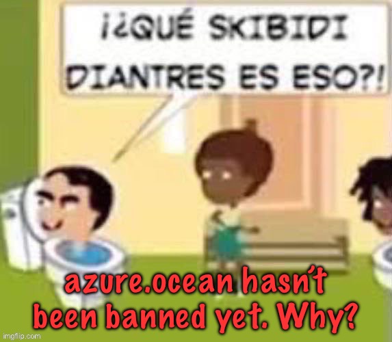 im gonna rail you xd | azure.ocean hasn’t been banned yet. Why? | image tagged in im gonna rail you xd | made w/ Imgflip meme maker