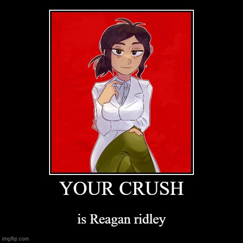 Your crush | YOUR CRUSH | is Reagan ridley | image tagged in funny,demotivationals | made w/ Imgflip demotivational maker