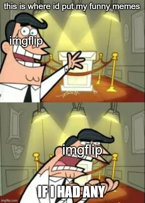 imgflip isnt funny anymore | this is where id put my funny memes; imgflip; imgflip; IF I HAD ANY | image tagged in memes,this is where i'd put my trophy if i had one | made w/ Imgflip meme maker