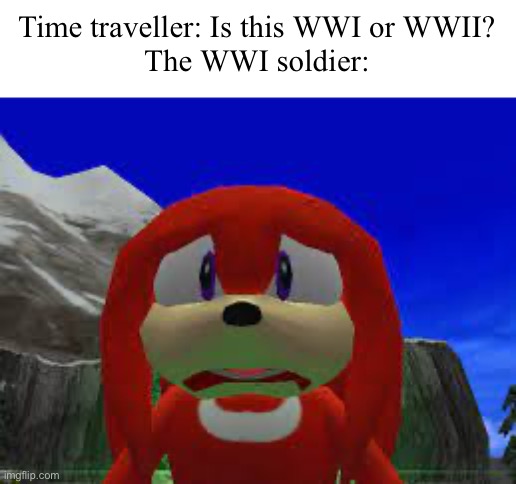 Huh, excuse me sir? What…? | Time traveller: Is this WWI or WWII?
The WWI soldier: | image tagged in huh | made w/ Imgflip meme maker