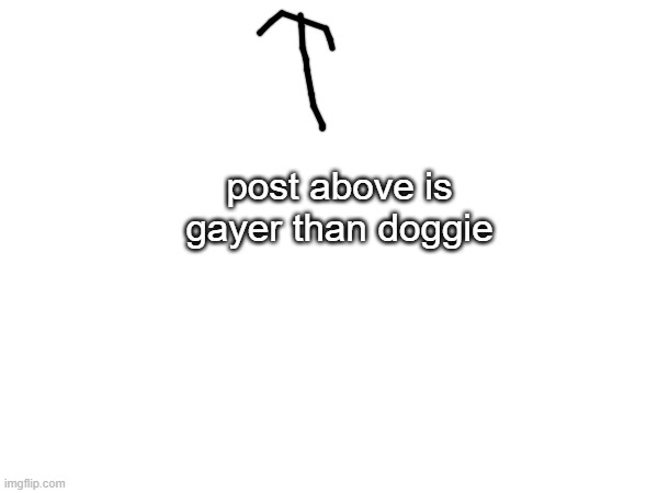 post above is gayer than doggie | made w/ Imgflip meme maker