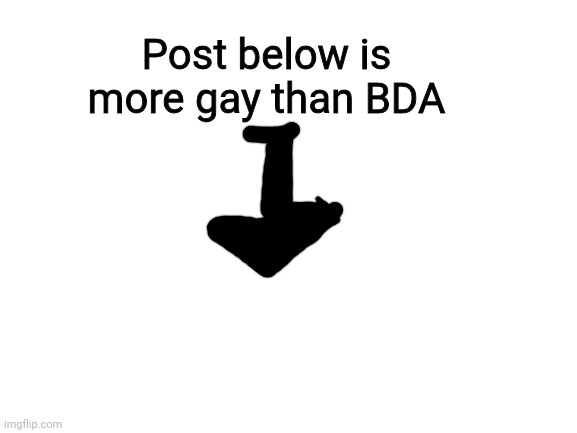 Spreading controversy | Post below is more gay than BDA | image tagged in blank white template | made w/ Imgflip meme maker