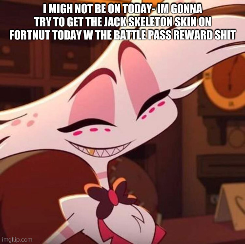s o rr yy | I MIGH NOT BE ON TODAY- IM GONNA TRY TO GET THE JACK SKELETON SKIN ON FORTNUT TODAY W THE BATTLE PASS REWARD SHIT | made w/ Imgflip meme maker