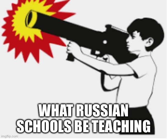 bazooka boy | WHAT RUSSIAN SCHOOLS BE TEACHING | image tagged in bazooka boy | made w/ Imgflip meme maker