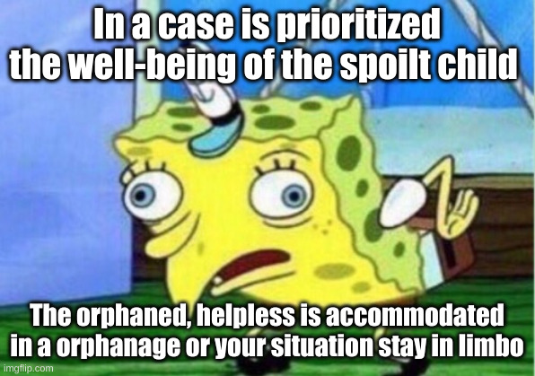 in limbo | In a case is prioritized the well-being of the spoilt child; The orphaned, helpless is accommodated in a orphanage or your situation stay in limbo | image tagged in memes,mocking spongebob | made w/ Imgflip meme maker