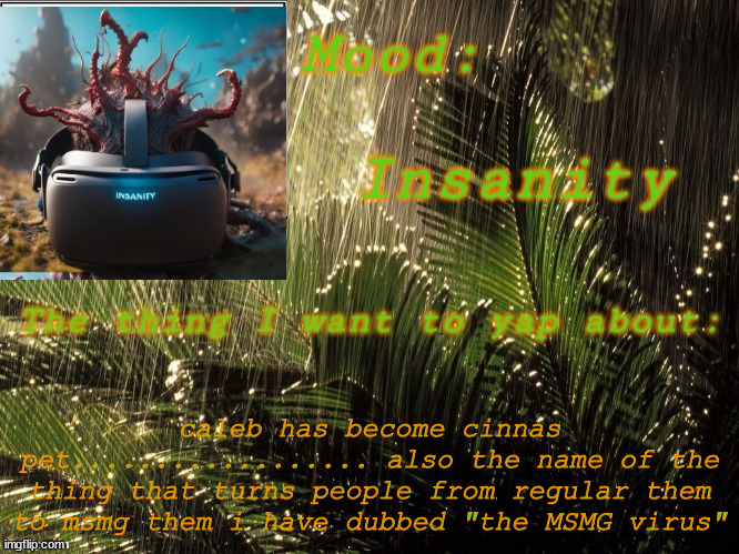 hes turned | caleb has become cinnas pet.................. also the name of the thing that turns people from regular them to msmg them i have dubbed "the MSMG virus" | image tagged in insanity announcement temp | made w/ Imgflip meme maker