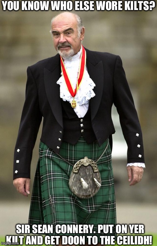Sir Sean Connery | YOU KNOW WHO ELSE WORE KILTS? SIR SEAN CONNERY. PUT ON YER KILT AND GET DOON TO THE CEILIDH! | image tagged in scottish | made w/ Imgflip meme maker