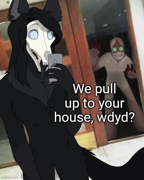 Hey human, I brought a friend | We pull up to your house, wdyd? | made w/ Imgflip meme maker