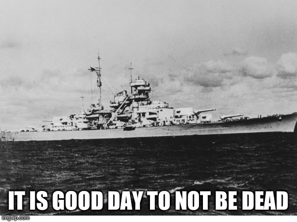 Bismarck | IT IS GOOD DAY TO NOT BE DEAD | made w/ Imgflip meme maker