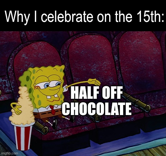 Being single on Valentine's Day | Why I celebrate on the 15th:; HALF OFF CHOCOLATE | image tagged in memes,funny,spongebob,valentine's day,love | made w/ Imgflip meme maker
