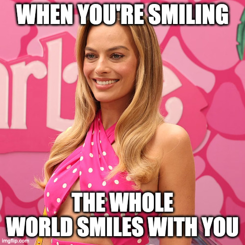 SMILE | WHEN YOU'RE SMILING; THE WHOLE WORLD SMILES WITH YOU | image tagged in margot robbie pretty in pink,smile,good vibes,memes,margot robbie | made w/ Imgflip meme maker