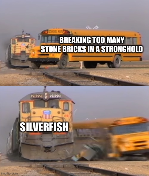 A train hitting a school bus | BREAKING TOO MANY STONE BRICKS IN A STRONGHOLD; SILVERFISH | image tagged in a train hitting a school bus | made w/ Imgflip meme maker