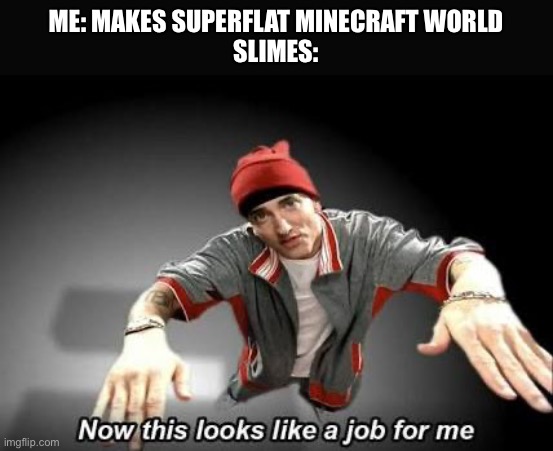 Now this looks like a job for me | ME: MAKES SUPERFLAT MINECRAFT WORLD
SLIMES: | image tagged in now this looks like a job for me | made w/ Imgflip meme maker
