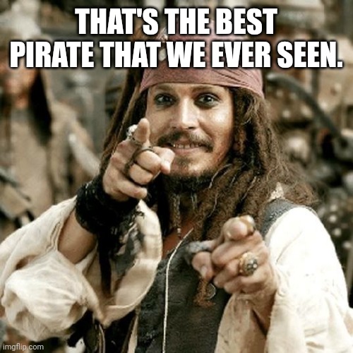 POINT JACK | THAT'S THE BEST PIRATE THAT WE EVER SEEN. | image tagged in point jack | made w/ Imgflip meme maker