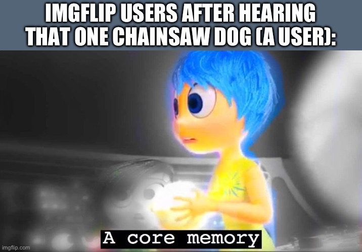 A core memory | IMGFLIP USERS AFTER HEARING THAT ONE CHAINSAW DOG (A USER): | image tagged in a core memory,chainsaw man | made w/ Imgflip meme maker