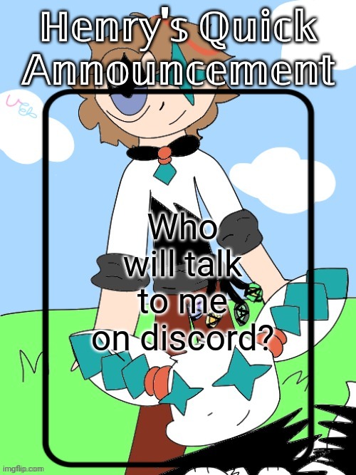 Henry's Quick Announcement temp 2.0 | Who will talk to me on discord? | image tagged in henry's quick announcement temp 2 0 | made w/ Imgflip meme maker