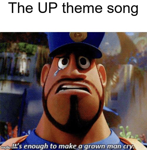 Up | The UP theme song | image tagged in it's enough to make a grown man cry | made w/ Imgflip meme maker