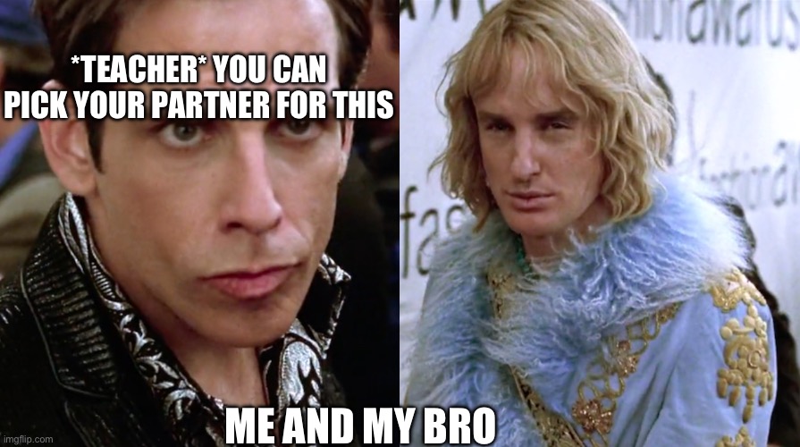 Working together in school be like | *TEACHER* YOU CAN PICK YOUR PARTNER FOR THIS; ME AND MY BRO | image tagged in zoolander staring | made w/ Imgflip meme maker
